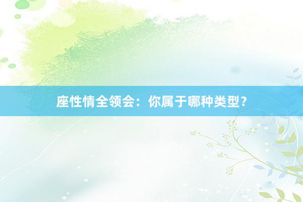 座性情全领会：你属于哪种类型？