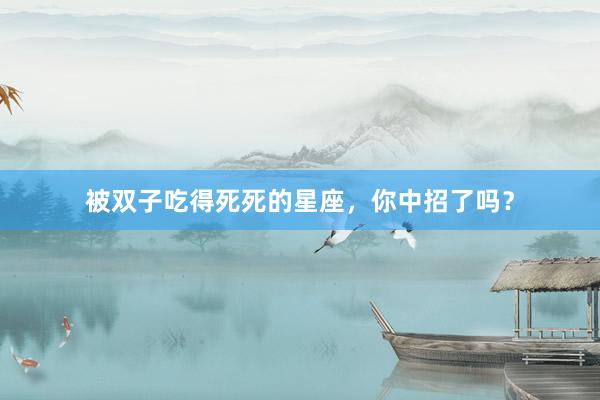 被双子吃得死死的星座，你中招了吗？